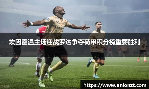 埃因霍温主场迎战罗达争夺荷甲积分榜重要胜利