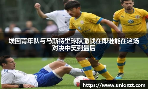 埃因青年队与马斯特里球队激战在即谁能在这场对决中笑到最后