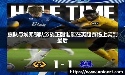 狼队与埃弗顿队激战正酣谁能在英超赛场上笑到最后