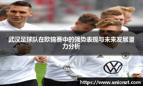 武汉足球队在欧锦赛中的强势表现与未来发展潜力分析