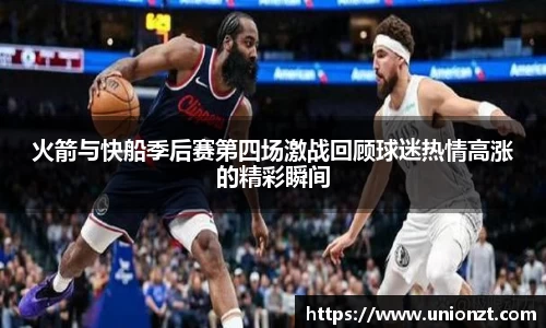 火箭与快船季后赛第四场激战回顾球迷热情高涨的精彩瞬间