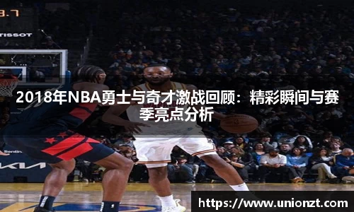 2018年NBA勇士与奇才激战回顾：精彩瞬间与赛季亮点分析